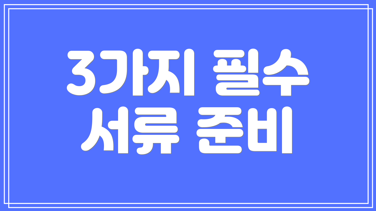 3가지 필수 서류 준비