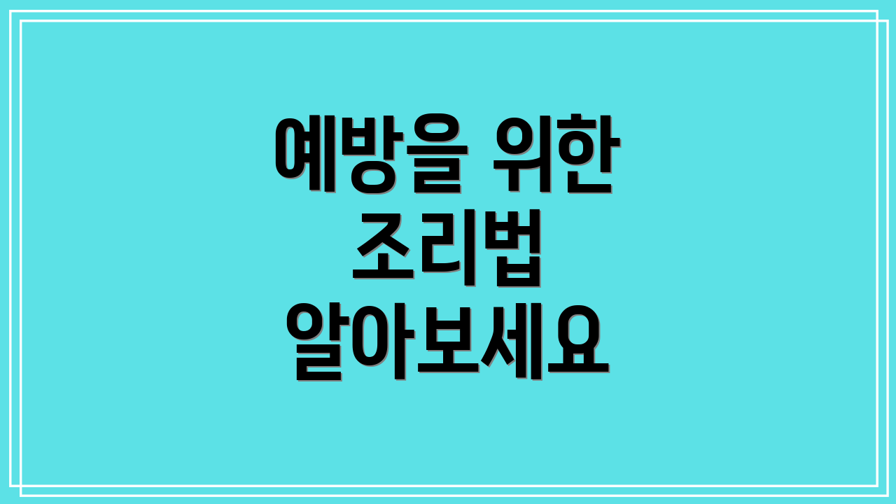 예방을 위한 조리법 알아보세요