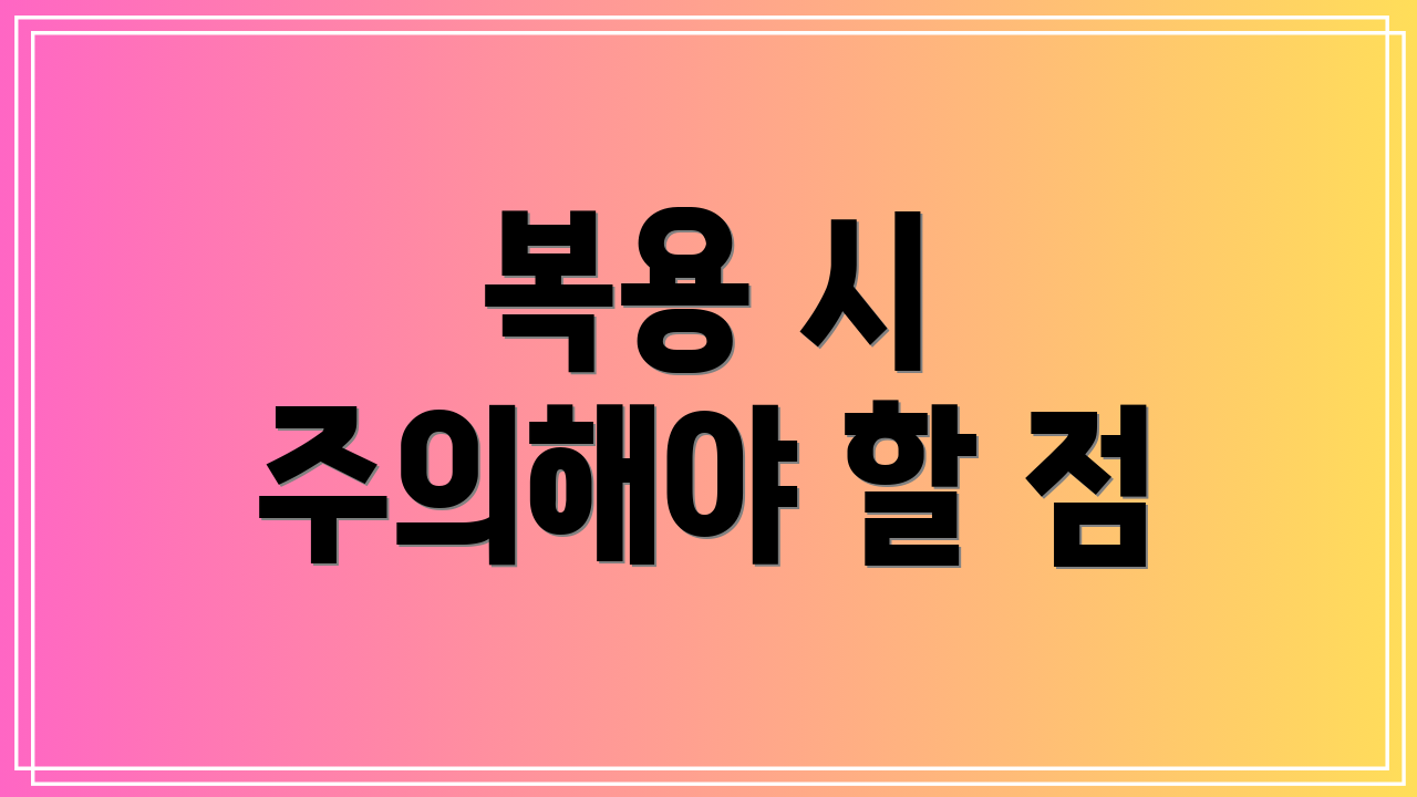 복용 시 주의해야 할 점