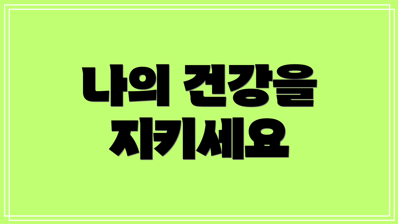 나의 건강을 지키세요