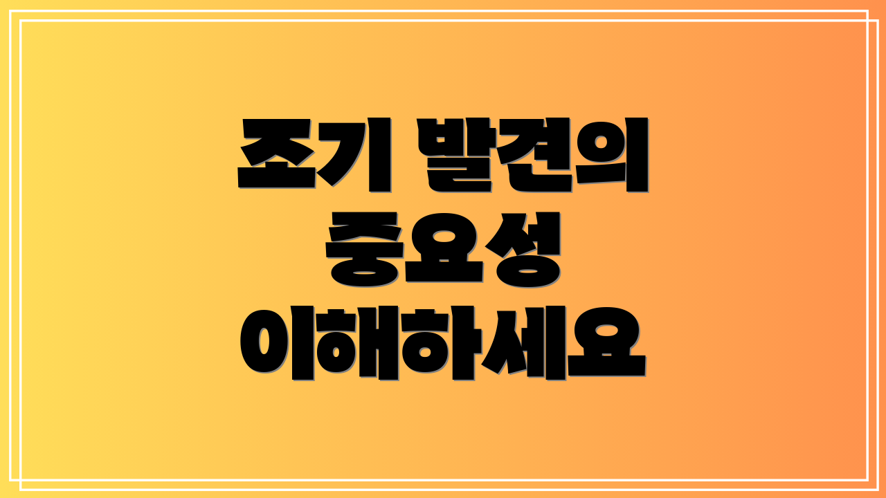조기 발견의 중요성 이해하세요