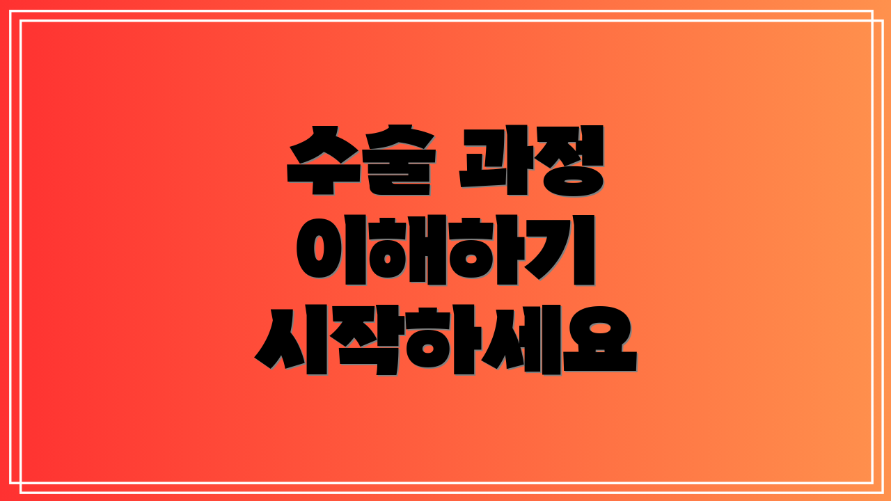 수술 과정 이해하기 시작하세요