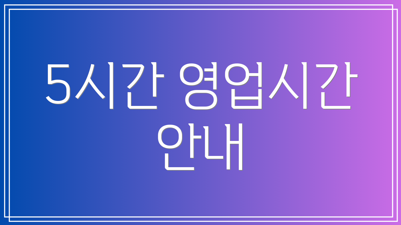 5시간 영업시간 안내