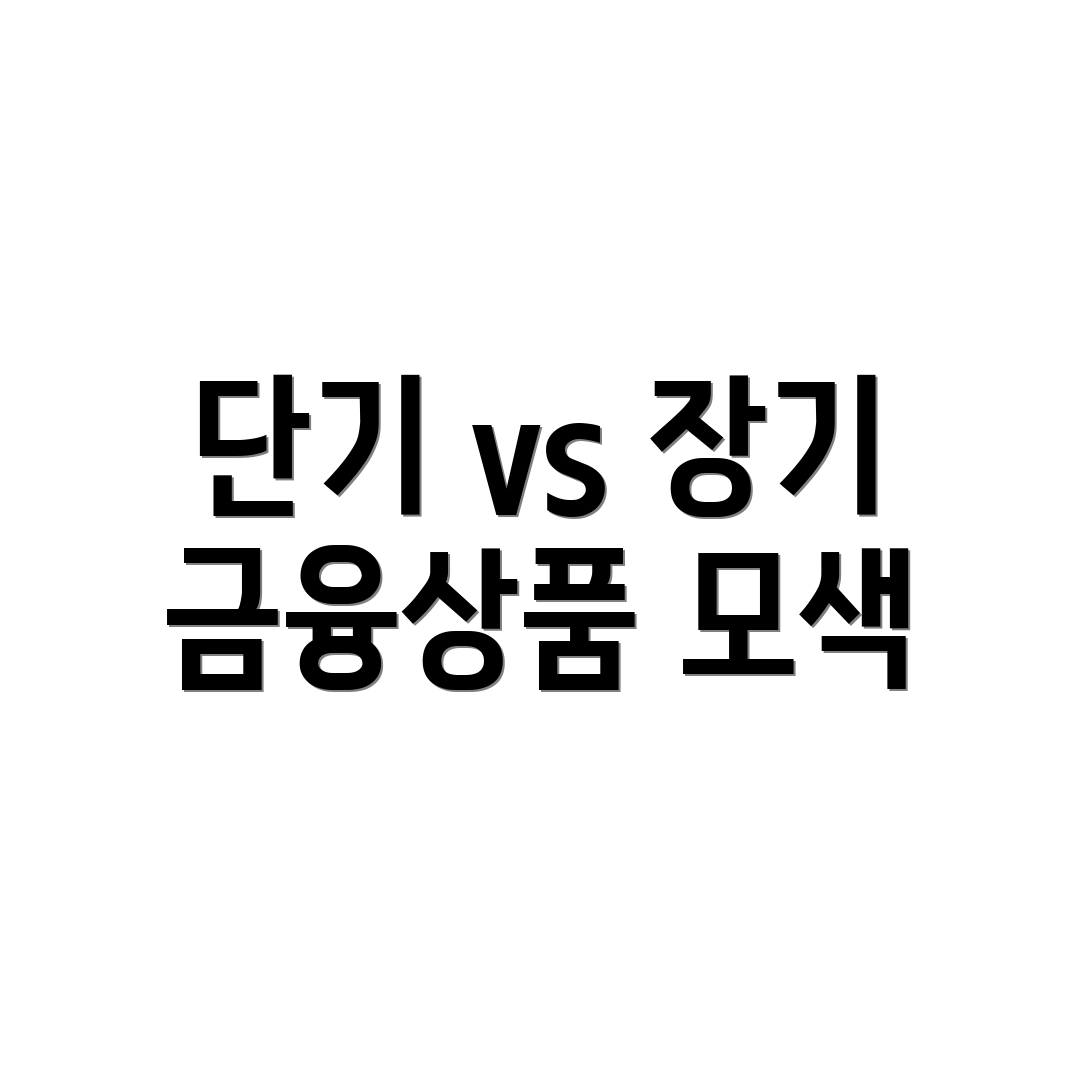 단기 vs 장기 금융상품 모색