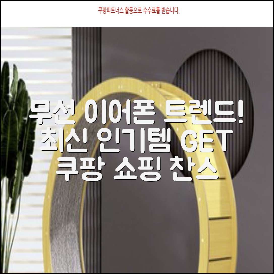 무선 이어폰, 최신 트렌드를 잡아라!